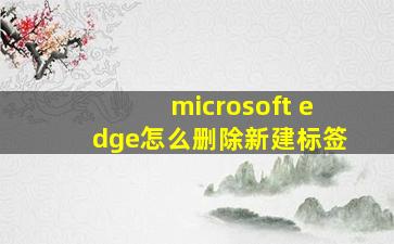 microsoft edge怎么删除新建标签